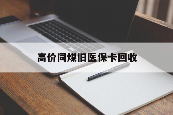 博尔塔拉蒙古高价同煤旧医保卡回收的最新政策(2025年博尔塔拉蒙古倒卖医保回收药品的法律规定分享)
